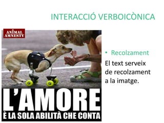 INTERACCIÓ VERBOICÒNICA 
• Recolzament 
El text serveix 
de recolzament 
a la imatge. 
 