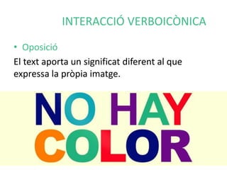 INTERACCIÓ VERBOICÒNICA 
• Oposició 
El text aporta un significat diferent al que 
expressa la pròpia imatge. 
 