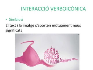 INTERACCIÓ VERBOICÒNICA 
• Simbiosi 
El text i la imatge s’aporten mútuament nous 
significats 
 