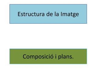 Estructura de la Imatge 
Composició i plans. 
 