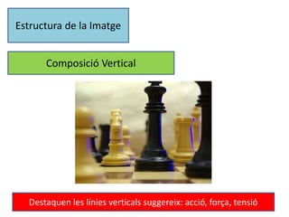 Estructura de la Imatge 
Composició Vertical 
Destaquen les línies verticals suggereix: acció, força, tensió 
 