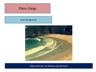Plans Llargs 
Gran pla general 
Espai enorme, no destaca cap element 
 