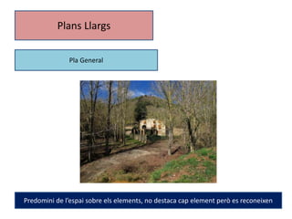 Plans Llargs 
Pla General 
Predomini de l’espai sobre els elements, no destaca cap element però es reconeixen 
 