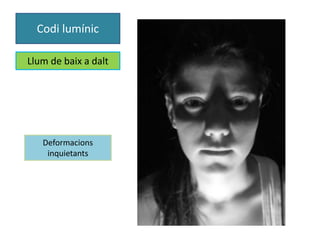 Codi lumínic 
Llum de baix a dalt 
Deformacions 
inquietants 
 