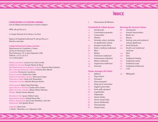 ÍNDICE
6		 Presentación del Ministro
Conociendo la Cultura Aymara
10		Introducción
12		 Características generales
14		Cosmovisión
18 		 Historia
22		 Territorio, sitios y símbolos 	
		 de significación cultural
24		 Jerarquía social clásica
26		 Salud y medicina tradicional
28		Ritos
32		Relatos
35		 Vestimenta tradicional
37		 Gastronomía tradicional
42		 Música tradicional
44		 Arquitectura tradicional
46		Artesanía
Aymar sarnaqat uñt’añani
50		Qalltawi
52		 Taqui uñtawi
53		Sarnaqawi
57		 Nayra sarnaqawi
61		 Uraqi uywir sarawinaka
62		 Taqpach patawinaka
64		 Suma qulla apnaqawi
66		Luqtañanaka
71		Uñjatanaka
74		 Aymar isinaka
76		 Aymar manq’anaka
80		 Aymar kirkiñanaka
81		Utachañanaka
83		 Ampari lurata
Knowing the Aymara Culture
88		Introduction
90		 General characteristics
91		 World view
95		History
99		 Territory, sites and symbols of 	
		 cultural significance
100		 Social hierarchy
102		 Health and traditional
		medicine
104		Rites
108		Tales
111		 Traditional clothing
113		 Traditional cuisine
117	 	 Traditional music
119		 Traditional architecture
121		Craft
122		Bibliografía
CONOCIENDO LA CULTURA AYMARA
Guía de diálogo intercultural para el turismo indígena
ISBN: 978-956-8327-90-3
© Consejo Nacional de la Cultura y las Artes
Registro de Propiedad Intelectual No
978-956-8327-90-3
Derechos reservados
Consejo Nacional de la Cultura y las Artes
Departamento de Ciudadanía y Cultura
Sección de Patrimonio Cultural
Plaza Sotomayor, 233, 3º piso,Valparaíso, Chile
Teléfono: (+56 32) 232 66 11
www.cultura.gob.cl
Ministro presidente: Luciano Cruz-Coke Carvallo
Subdirector nacional: Gonzalo Martin de Marco
Jefa Departamento de Ciudadanía y Cultura: Macarena Barros Jiménez
Jefe (s) Sección Patrimonio Cultural: Christian Báez Allende
Contenidos: Patrimonia Consultores
Textos en español: Paulina Soto Labbé
Asesoría de contenidos y fuentes: Aldo García Colque
Traducción al inglés: Gisela Frick Hassemberg
Traducción al aymara: Rolando Manzano Butron
Edición general: Miguel ÁngelViejoViejo
Supervisión de contenidos: Cristina Gálvez Gómez
Edición de textos (español): Mónica Muñoz Montoya
Difusión: Daniela Zamora Miranda
Dirección de Arte: Ignacio Poblete Castro
Supervisión de diseño: Soledad Poirot Oliva
Diseño y diagramación: Juan Carlos Berthelon y Ají Color
Ilustraciones: Pati Aguilera Álvarez
Impresión: Maval Ltda.
1ª
edición / Diciembre, 2011.Valparaíso, Chile.
 