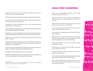 Aymar sarnaqat uñt’añani | 61 || 60 | Aymar sarnaqat uñt’añani
amtatanakampiw mayjt’ayapxi aymar jaqinakan sarnaqata, jaya pachat ayma-
ranakan sarnaqawip mayampi tumpata”4
.
Aka pacha utjatax anchapiniw uñisita aymar jaqinakax, ukhama siwa pankanakaxa.
Uka pacha Pä tunka pataka maranakanja uñisitaw aymaran uraqipasx sarnaqata-
pas amtatapas ukhamaraki qullqichañasa.
Uthañatakiq aka machaq markanakanja janiw nayrjam uthañakiti ukatakix
mayjt’ayañaw nayra sarnakakataxa.
Tunkamarapachanjasumauthatapax mayjt’ayiwmayjaruthañataki,ukhamarakiuñsta-
yiw kuna luratanakas qullqimpiw phuqhatawa.
Qullpa jach’a quta punku apnaqirinakax mayja manq’anak munapji, ukatakix yapu-
chirinakax yaqha achunak yapuchapxi ukhamaraki yapux allux achunak yapuyapxi.
Jichhakamaw uthañ wakisita nayramp jichhamp yapuñanak apnaqaña, ukamaw
jichhax uthastanja.
Aka patat sarnakawinakaw aymar jakañ mayjtayi “aymar jaqinakax uthañatakix sa-
raqanipxiw q’ara uraqinakaru ukhamaraki quta thiyan markanakaru ukanwa aymar
apnaqasiñax mayat wakist’ayapxi”5
.
Jichax uñt’ataw allux aymaranak quta thiya markanakan uthiri, ukan uthirinakax may-
janakaw janiw kipkakiti, ukhamas nayra sarnakatap amtatapiniwa.
Ukat jichhax nayra marka jaqinakax amtapxiw yatxasarnakataxa.
Anchhichax suma uthañatakiw pisiskiw ukat mayipxi aka Chile marka apnaqirinakaru,
ukhampach mayipjarakiw suma yäqañ aymar markat sarnaqatapa.
Aymar sarnaqaw jaqinakatakisti pachamamax sutiniw taqitu-
qux ukhamaraki jakañanak luratani.
Yaqip uraq tuqunakax “ancha ch’amaniwa” waliñatakis jani
waliñatakis ukatja suma uñtaña ukhamaraki kunanakas chu-
rañarakiwa.
Markanakatakix ancha ch’aman uraqinakax uywir satawa, uma
jalaqtkix sirinu satawa suma amtat kirkiñataki.
Uywan uthir uraqipanx satarakiwa“ch’amani” uksatuqun uywa-
nakax q’awanakan qutanakan umapxi.
Janiw mallkunakat armasiñakiti, jupaw uywistu jasutt’istu ukhama-
raki wawachayistu.
Ukhamaraki Nayra uthatanakax suma yäkañaw ukankaskiw jin-
tilinakan ajayupa jupanakax usunakamp chijinakam jassutt’iri
ukankaskiw chullpanakax pukaranakax mallkunakasa.
Ukhamaraki qalanakamp apachitanak aptapjatayna Qusqur
thakhi uñist’ayañataki
Ukhamaraki uywa katurinakan qala q’awanakanx sami pacha-
maman qillq’atanak utjatayna.
Wilaqawrani patapatani mullipunku tiknamar jiwat pampa aka-
tuqunakaw suma uñt’ataxa.
7.000A.P.maranxamayjaallintapjiritaynajaqijiwatanakchawllakaturi-
nakax ukax suma sarnaqat amtataw aka Chili markanxa.
Ukham allintatax pusi waranqa mara apnaqataw ukax sataw chin-
chur sarnaqata uka allintatanakax alaxtuqun allux utji azapan ka-
marunan qhirwan tukuyata.
5. Ídem. Volumen I, Primera parte: “Los pueblos indígenas del norte. El pueblo aymara. Comunidades
aymara, minería y reajustes en las economías tradicionales”.
URAQI UYWIR SARAWINAKA
 
