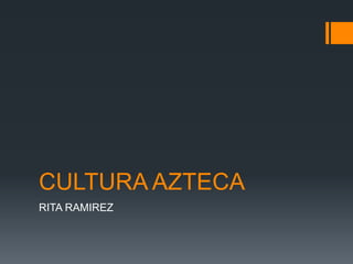 CULTURA AZTECA
RITA RAMIREZ
 