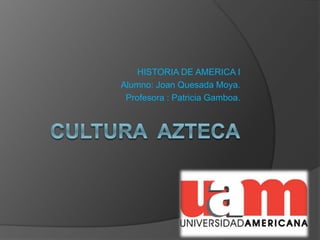 HISTORIA DE AMERICA I
Alumno: Joan Quesada Moya.
Profesora : Patricia Gamboa.
 