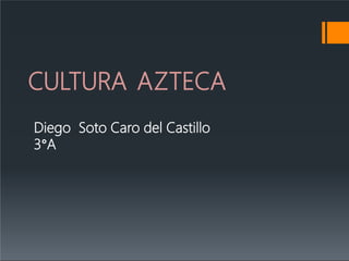 CULTURA AZTECA
Diego Soto Caro del Castillo
3°A
 
