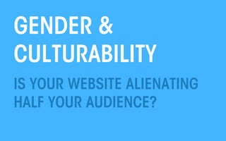 All material © THE WEB PSYCHOLOGIST LTD. 2013. No unauthorised reproduction or distribution.
GENDER &
CULTURABILITY
IS YOUR WEBSITE ALIENATING
HALF YOUR AUDIENCE?
 