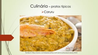 Culinária – pratos típicos
Caruru
Fonte:m http://www.comidaereceitas.com.br/crustaceos/caruru.html
 