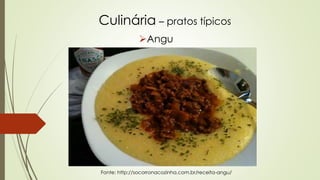 Culinária – pratos típicos
Angu
Fonte: http://socorronacozinha.com.br/receita-angu/
 