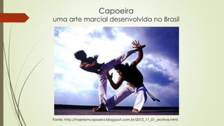 Capoeira
uma arte marcial desenvolvida no Brasil
Fonte: http://hojetemcapoeira.blogspot.com.br/2012_11_01_archive.html
 