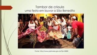 Tambor de crioula
uma festa em louvor a São Benedito
Fonte: http://www.palmares.gov.br/?p=33081
 