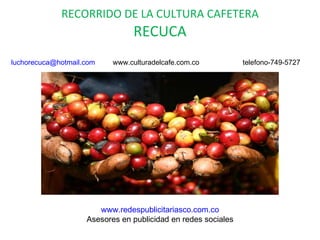 RECORRIDO DE LA CULTURA CAFETERA RECUCA www.redespublicitariasco.com.co Asesores en publicidad en redes sociales [email_ad...