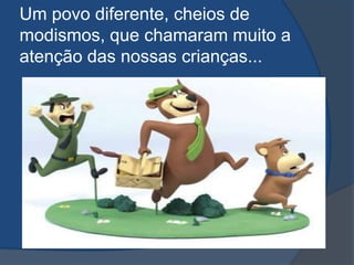 Um povo diferente, cheios de modismos, que chamaram muito a atenção das nossas crianças...