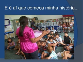 E é aí que começa minha história...