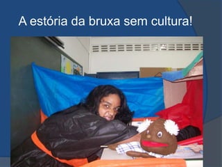   A estória da bruxa sem cultura!