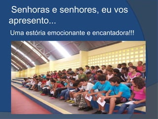  Senhoras e senhores, eu vos apresento...Uma estória emocionante e encantadora!!!