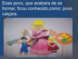 Esse povo, que acabara de se formar, ficou conhecido,como: povo caiçara.