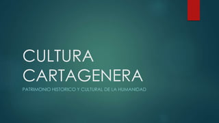 CULTURA
CARTAGENERA
PATRIMONIO HISTORICO Y CULTURAL DE LA HUMANIDAD
 