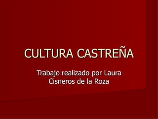 CULTURA CASTREÑA
 Trabajo realizado por Laura
     Cisneros de la Roza
 
