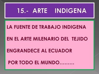    15.-  ARTE    INDIGENALA FUENTE DE TRABAJO INDIGENA EN EL ARTE MILENARIO DEL  TEJIDO ENGRANDECE AL ECUADOR POR TODO EL MUNDO………