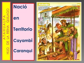          a t a h u a l p a                              hijo   de  la  reina   quilago   Nació  en Territorio CayambiCaranqui