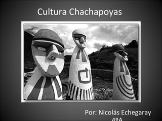 Cultura Chachapoyas Por: Nicolás Echegaray 4ºA  