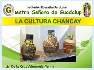 LA CULTURA CHANCAY
Lic. De La Cruz Valenzuela, Yenny
 