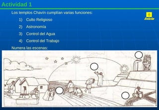 Actividad 1 Los templos Chavín cumplían varias funciones: Culto Religioso Astronomía Control del Agua Control del Trabajo Numera las escenas: Inicio 