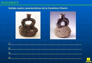 Actividad 6 Señala cuatro características de la Cerámica Chavín: 1) 2) 3) 4) Inicio 