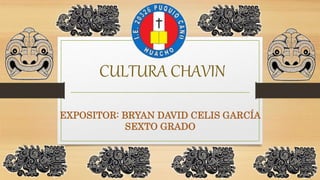 CULTURA CHAVIN
EXPOSITOR: BRYAN DAVID CELIS GARCÍA
SEXTO GRADO
 