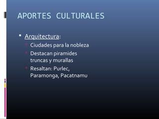 APORTES CULTURALES
 Arquitectura:
 Ciudades para la nobleza
 Destacan piramides
truncas y murallas
 Resaltan: Purlec,
Paramonga, Pacatnamu
 