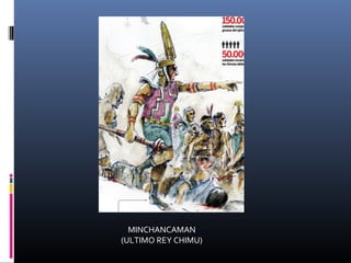 MINCHANCAMAN
(ULTIMO REY CHIMU)
 