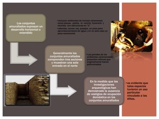 Los conjuntos
amurallados expresan un
desarrollo horizontal o
extendido

•incluyen ambientes de función ceremonial,
como plazas, patios, el recinto funerario y
recintos con estructuras en “U”
•además, correo- res, pasajes, un pozo para
aprovisionamiento de agua y en un solo caso un
pozo ceremonial.

Generalmente los
conjuntos amurallados
comprenden tres sectores
y muestran una sola
entrada en el norte

•Las paredes de los
ambientes ceremoniales
presentan relieves que
originalmente fueron
policromados

En la medida que las
investigaciones
arqueológicas han
demostrado la ausencia
de vestigios de ocupación
doméstica en los
conjuntos amurallados

•es evidente que
tales espacios
tuvieron un uso
particular
vinculado a las
élites.

 