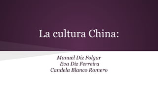 La cultura China:
Manuel Diz Folgar
Eva Diz Ferreira
Candela Blanco Romero
 