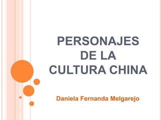 PERSONAJES 
DE LA 
CULTURA CHINA 
Daniela Fernanda Melgarejo 
 