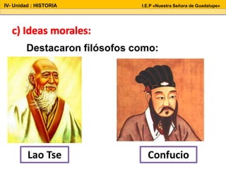 Destacaron filósofos como:
IV- Unidad : HISTORIA I.E.P «Nuestra Señora de Guadalupe»
Lao Tse Confucio