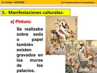 5.- Manifestaciones culturales:
Se realizaba
sobre seda
o papel
también
existen
gravados en
los muros
de los
palacios.
IV- Unidad : HISTORIA I.E.P «Nuestra Señora de Guadalupe»