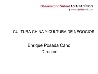 CULTURA CHINA Y CULTURA DE NEGOCIOS Enrique Posada Cano Director 