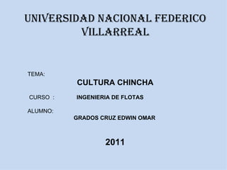 UNIVERSIDAD NACIONAL FEDERICO VILLARREAL TEMA:  CULTURA CHINCHA CURSO  :  INGENIERIA DE FLOTAS ALUMNO:  GRADOS CRUZ EDWIN OMAR 2011 