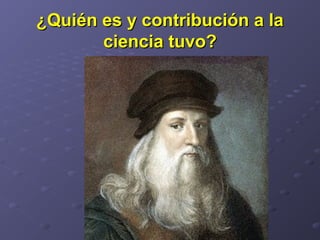 ¿Quién es y contribución a la¿Quién es y contribución a la
ciencia tuvo?ciencia tuvo?
 