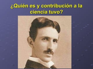 ¿Quién es y contribución a la¿Quién es y contribución a la
ciencia tuvo?ciencia tuvo?
 