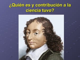 ¿Quién es y contribución a la¿Quién es y contribución a la
ciencia tuvo?ciencia tuvo?
 