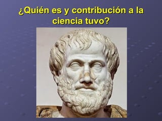 ¿Quién es y contribución a la¿Quién es y contribución a la
ciencia tuvo?ciencia tuvo?
 