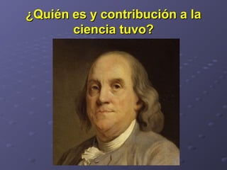 ¿Quién es y contribución a la¿Quién es y contribución a la
ciencia tuvo?ciencia tuvo?
 