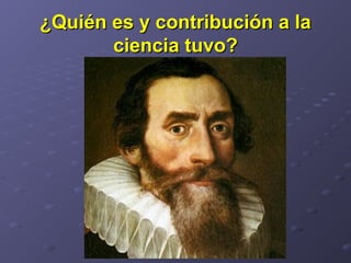 ¿Quién es y contribución a la¿Quién es y contribución a la
ciencia tuvo?ciencia tuvo?
 
