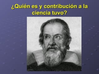 ¿Quién es y contribución a la¿Quién es y contribución a la
ciencia tuvo?ciencia tuvo?
 