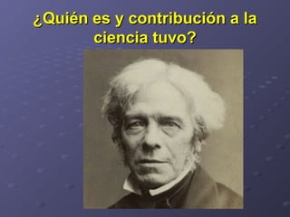 ¿Quién es y contribución a la¿Quién es y contribución a la
ciencia tuvo?ciencia tuvo?
 